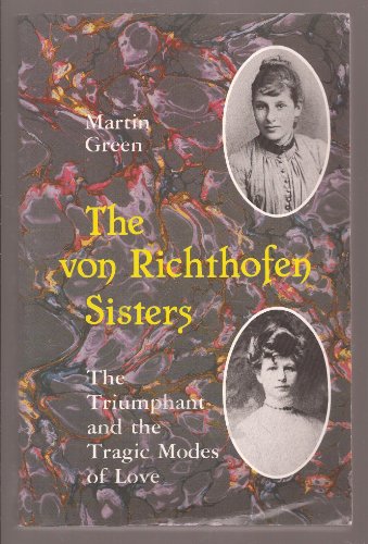 The Von Richthofen Sisters: The Triumphant and the Tragic Modes of Love : Else and Frieda Von Richthofen, Otto Gross, Max Weber, and D.H. Lawrence, (9780826310385) by Green, Martin Burgess