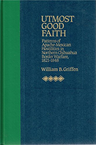Beispielbild fr Utmost Good Faith: Patterns of Apache-Mexican Hostilities in Northern Chihuahua Border Warfare, 1821-1848 zum Verkauf von -OnTimeBooks-