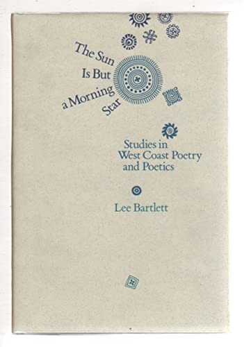 The Sun Is But a Morning Star: Studies in West Coast Poetry and Poetics (9780826311627) by Bartlett, Lee