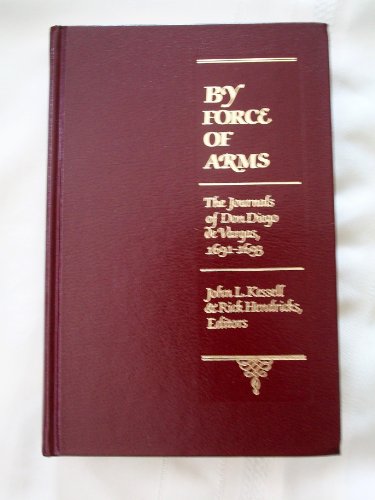 By Force of Arms: The Journals of don Diego de Vargas, New Mexico, 1691-93