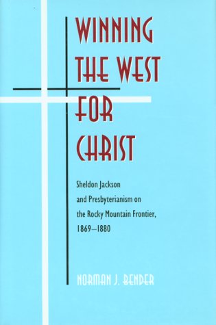 9780826316707: Winning the West for Christ: Sheldon Jackson and Presbyterianism on the Rocky Mountain Frontier, 1869-1880