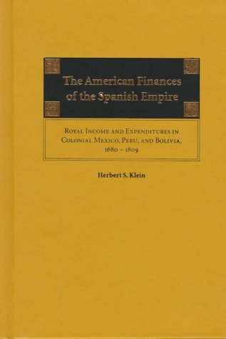 The American Finances of the Spanish Empire: Royal Income and Expenditures in Colonial Mexico, Peru, and Bolivia, 1680-1809 (9780826318329) by Klein, Herbert S.