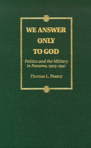We Answer Only to God : Politics and the Military in Panama, 1903-1947