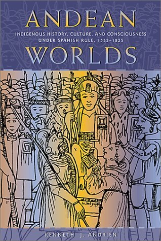Andean Worlds: Indigenous History, Culture, and Consciousness under Spanish Rule, 1532-1825 (Dialogos) - Andrien, Kenneth J.