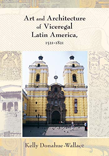 Art And Architecture Of Viceregal Latin America, 1521-1821.