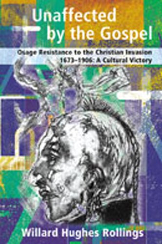 Unaffected by the Gospel: Osage Resistance to the Christian Invasion, 1673-1906: A Cultural Victory (9780826335586) by Rollings, Willard Hughes