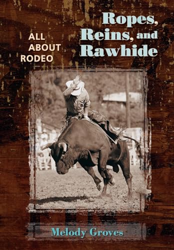 Ropes, Reins, and Rawhide: All about Rodeo - Groves, Melody