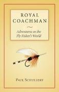 Royal Coachman: Adventures in the Fly Fisher's World - Schullery, Paul