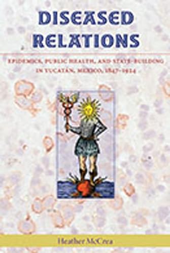 9780826348982: Diseased Relations: Epidemics, Public Health and State-Building in Yucatan, Mexico, 1847-1924