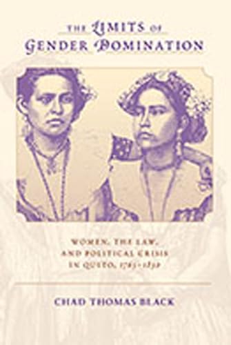 Stock image for The Limits of Gender Domination: Women, the Law, and Political Crisis in Quito, 1765-1830 for sale by Books From California