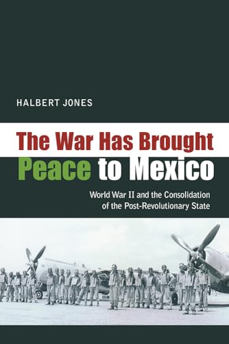 Stock image for The War Has Brought Peace to Mexico: World War II and the Consolidation of the Post-Revolutionary State for sale by Chiron Media