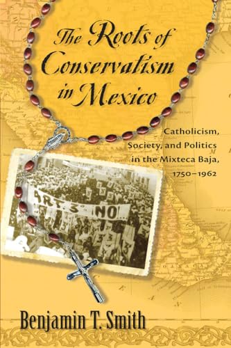 Stock image for The Roots of Conservatism in Mexico: Catholicism, Society, and Politics in the Mixteca Baja, 1750-1962 for sale by Zoom Books Company