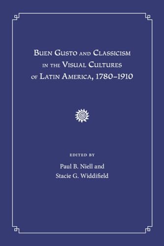 Buen Gusto And Classicism In The Visual Cultures Of Latin America, 1780-1910.