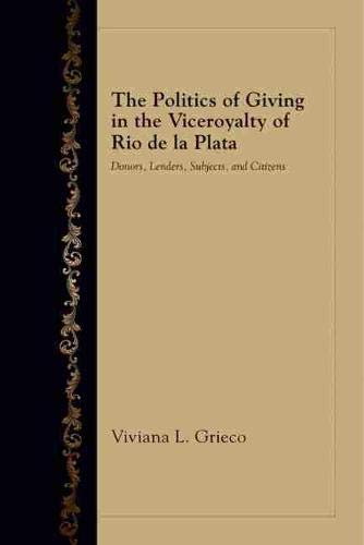 9780826354464: The Politics of Giving in the Viceroyalty of Rio de la Plata: Donors, Lenders, Subjects, and Citizens