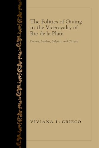 9780826354464: The Politics of Giving in the Viceroyalty of Rio de la Plata: Donors, Lenders, Subjects, and Citizens