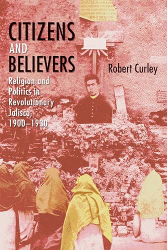 Stock image for Citizens and Believers: Religion and Politics in Revolutionary Jalisco, 1900?1930 for sale by GF Books, Inc.