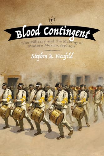 9780826358059: The Blood Contingent: The Military and the Making of Modern Mexico, 1876-1911