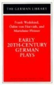 Early 20th-Century German Plays. Frank Wedekind, Odon Von Horvath, and Marieluise Fleisser