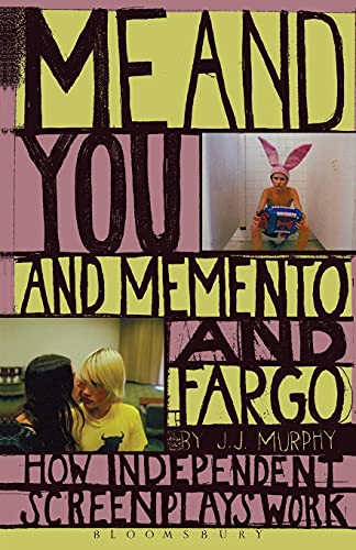 Me and You and Memento and Fargo: How Independent Screenplays Work - J.J. Murphy