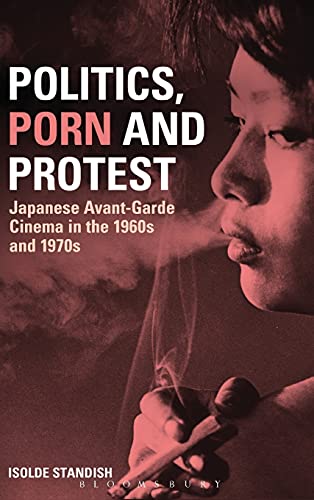 9780826444707: Politics, Porn and Protest: Japanese Avant-Garde Cinema in the 1960s and 1970s