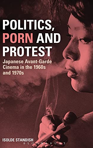 9780826444707: Politics, Porn and Protest: Japanese Avant-Garde Cinema in the 1960s And 1970s