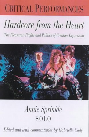 9780826448927: Hardcore from the Heart: The Pleasures, Profits and Politics of Creative Sexual Expression - Annie Sprinkle Solo (Critical Performances S.)