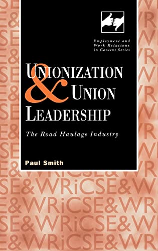 Unionization and Union Leadership: The Road Haulage Industry (Employment and Work Relations in Context) (9780826452146) by Paul Smith