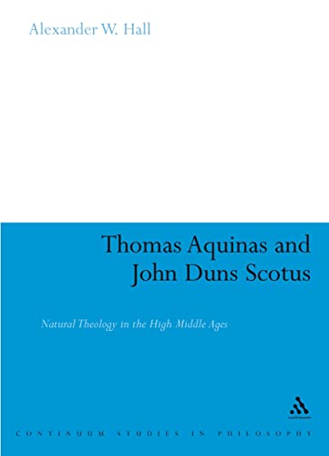 Thomas Aquinas & John Duns Scotus: Natural Theology in the High Middle Ages (Continuum Studies in Philosophy, 62) (9780826485892) by Hall, Alex