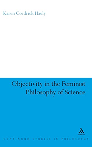 Objectivity in the Feminist Philosophy of Science (Continuum Studies in Philosophy) Hardcover - Haely, Karen Cordrick