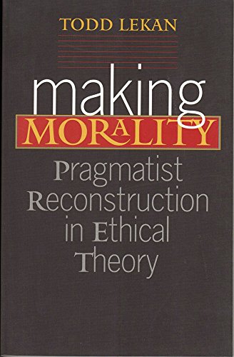 Beispielbild fr Making Morality : Pragmatist Reconstruction in Ethical Theory zum Verkauf von Better World Books