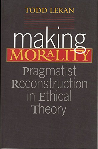 9780826514202: Making Morality: Pragmatist Reconstruction in Ethical Theory (Vanderbilt Library of American Philosophy)