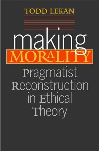 9780826514219: Making Morality: Pragmatist Reconstruction in Ethical Theory