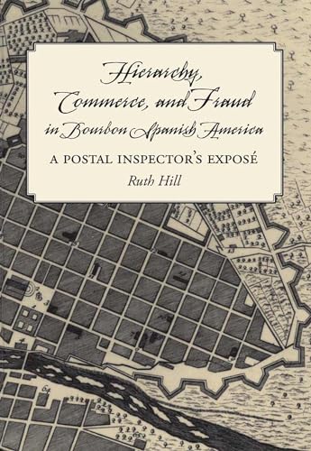 Hierarchy, Commerce, and Fraud in Bourbon Spanish America: A Postal Inspector's Expose