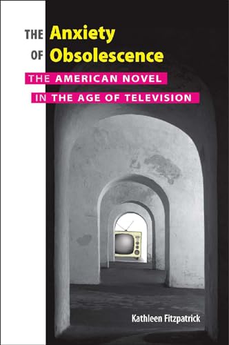 The Anxiety of Obsolescence: The American Novel in the Age of Television (9780826515209) by Fitzpatrick, Kathleen