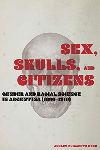 Stock image for Sex, Skulls, and Citizens: Gender and Racial Science in Argentina (1860-1910) for sale by BooksRun