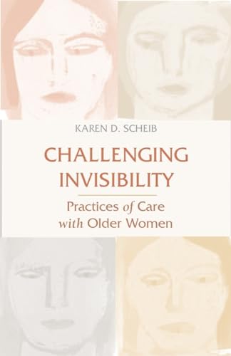 Challenging Invisibility : Practices of Care With Older Women - Scheib, Karen D.