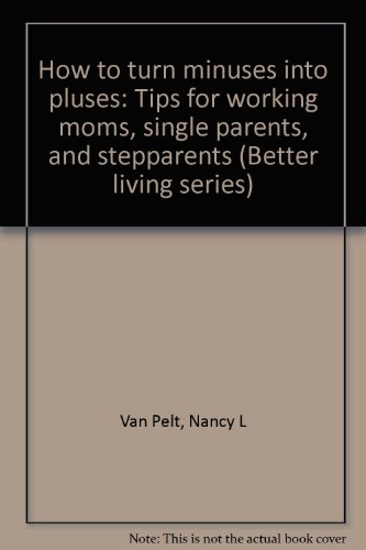 How to turn minuses into pluses: Tips for working moms, single parents, and stepparents (Better living series) (9780828003032) by Van Pelt, Nancy L