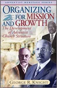 Organizing for Mission and Growth. The Development of Adventist Church Structure (Adventist Heritage Series) (9780828019804) by George R. Knight