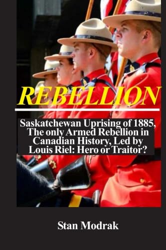 9780828325059: Rebellion: Saskatchewan Uprising of 1885, The only Armed Rebellion in Canadian History, Led by Louis Riel: Hero or Traitor?