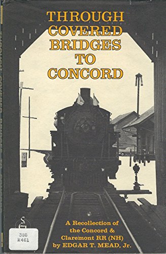 Beispielbild fr Through Covered Bridges to Concord: A Recollection of the Concord & Claremont RR (NH) zum Verkauf von Diamond Island Books