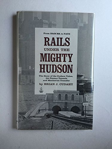 9780828902571: Rails Under the Mighty Hudson. The Story of the Hudson Tubes, the Pennsylvania Tunnels and Manhattan Transfer