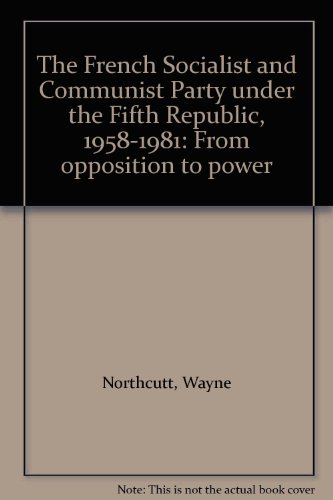 Stock image for The French Socialist and Communist Party under the Fifth Republic, 1958-1981: From opposition to power for sale by ThriftBooks-Atlanta