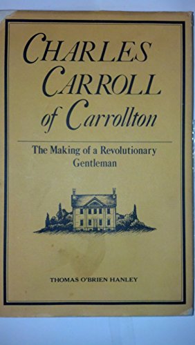 I. Charles Carroll of Carrollton: The Making of a Revolutionary Gentleman / II. Revolutionary Sta...