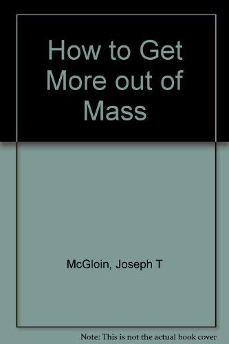 How to Get More Out of the Mass - McGloin, Joseph T.