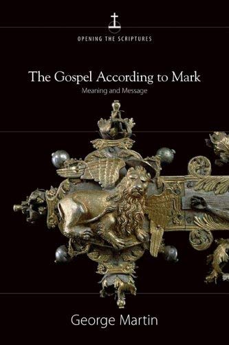 The Gospel According To Mark: Meaning And Message (OPENING THE SCRIPTURES) (9780829419702) by Martin, George