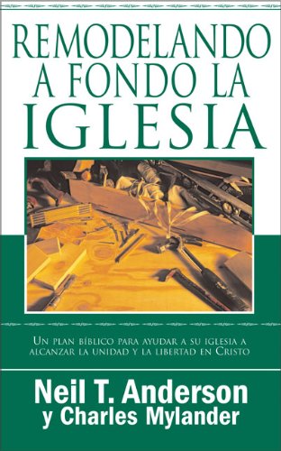 Remodelando a fondo la Iglesia: Un plan bÃ­blico para ayudar a su iglesia a alcanzar la unidad y la libertad en Cristo (Spanish Edition) (9780829748482) by Anderson, Neil T.; Mylander, Charles