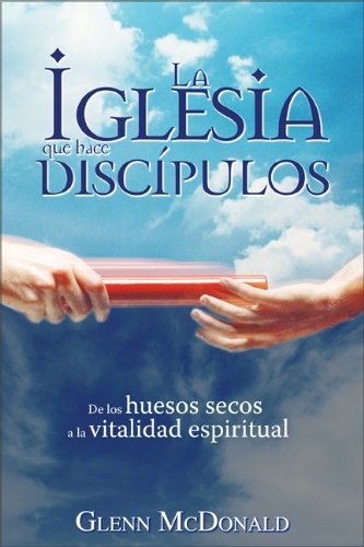La iglesia que hace discÃ­pulos: De los huesos secos a la vitalidad espiritual (Spanish Edition) (9780829751468) by McDonald, Glenn