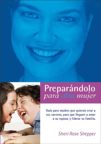 PreparÃ¡ndolo para otra mujer: GuÃ­a para madres que quieran criar a sus varones para que lleguen a amar a su esposa y liderar a su familia (Spanish Edition) (9780829752328) by Shepherd, Sheri Rose