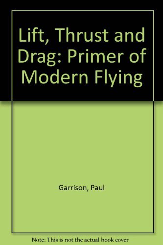 Lift, thrust & drag: A primer of modern flying (Modern aviation series) (9780830623099) by Garrison, Paul