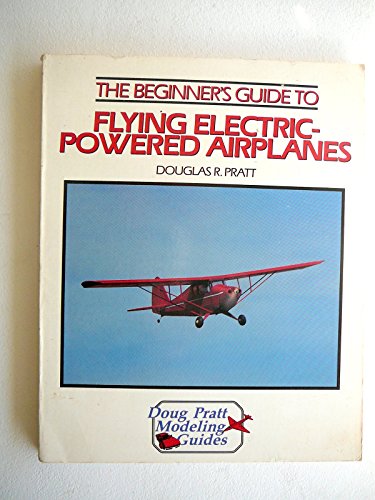 Stock image for The Beginner's Guide to Flying Electric-Powered Airplanes (Doug Pratt's Modeling Guides Series) for sale by Wonder Book